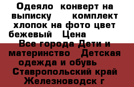 Одеяло- конверт на выписку      комплект хлопок на фото цвет бежевый › Цена ­ 2 000 - Все города Дети и материнство » Детская одежда и обувь   . Ставропольский край,Железноводск г.